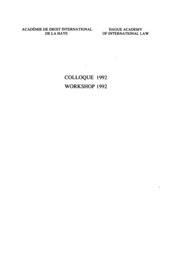 handle is hein.hague/colloquew0013 and id is 1 raw text is: ACADtMIE DE DROIT INTERNATIONAL
DE LA HAYE

HAGUE ACADEMY
OF INTERNATIONAL LAW

COLLOQUE 1992
WORKSHOP 1992


