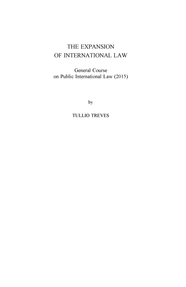 handle is hein.hague/recueil0398 and id is 1 raw text is: 







     THE EXPANSION
OF INTERNATIONAL LAW

       General Course
on Public International Law (2015)




            by

      TULLIO TREVES


