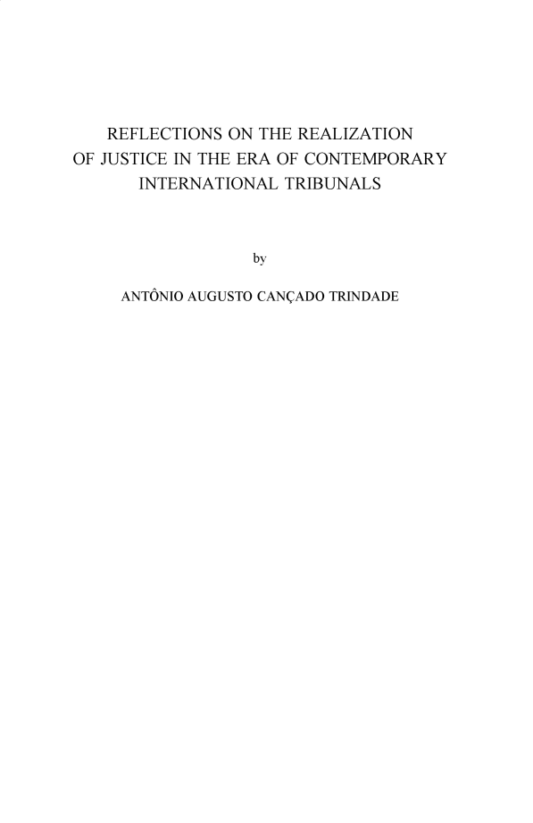 handle is hein.hague/recueil0408 and id is 1 raw text is: 





   REFLECTIONS ON THE REALIZATION
OF JUSTICE IN THE ERA OF CONTEMPORARY
      INTERNATIONAL  TRIBUNALS



                  by

     ANTONIO AUGUSTO CANCADO TRINDADE



