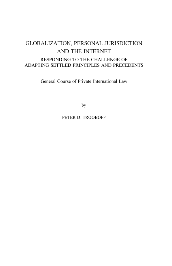handle is hein.hague/recueil0415 and id is 1 raw text is: GLOBALIZATION, PERSONAL JURISDICTION
AND THE INTERNET
RESPONDING TO THE CHALLENGE OF
ADAPTING SETTLED PRINCIPLES AND PRECEDENTS
General Course of Private International Law
by
PETER D. TROOBOFF


