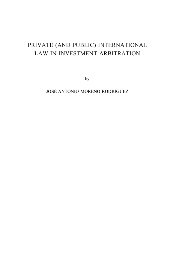 handle is hein.hague/recueil0429 and id is 1 raw text is: 






PRIVATE (AND PUBLIC) INTERNATIONAL
  LAW  IN INVESTMENT ARBITRATION



                 by

     JOSE ANTONIO MORENO RODRIGUEZ


