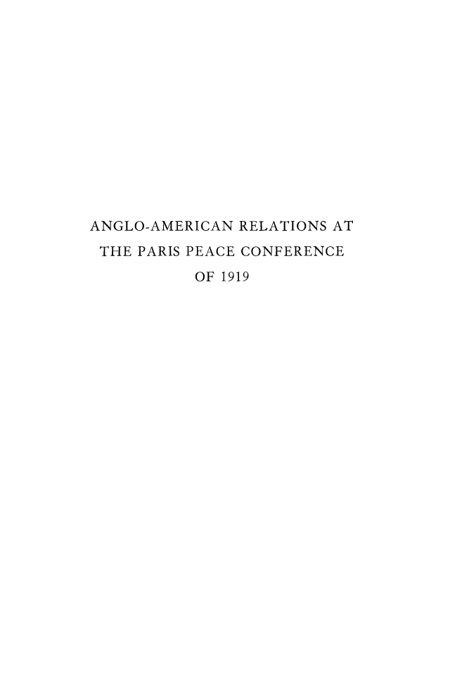 handle is hein.hoil/angmrppc0001 and id is 1 raw text is: 













ANGLO-AMERICAN RELATIONS AT
THE PARIS PEACE CONFERENCE
          OF 1919


