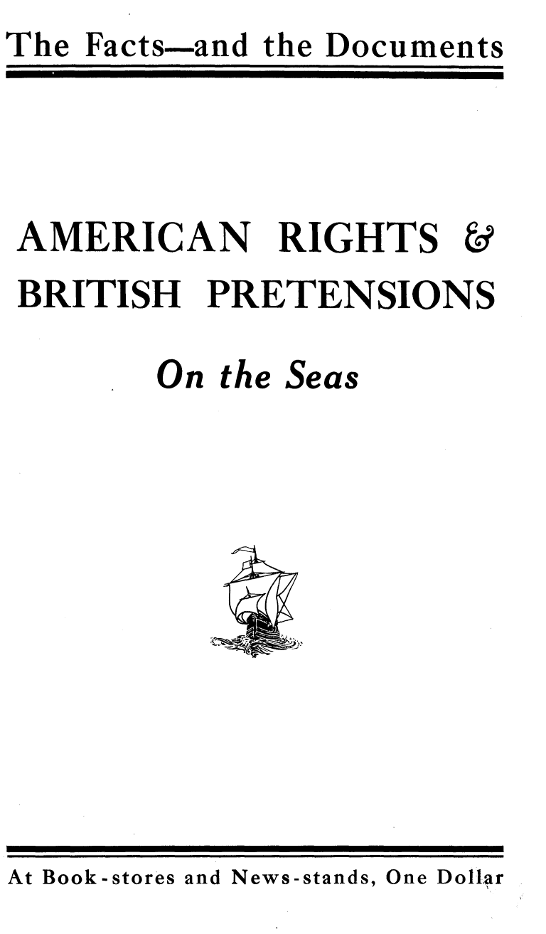 handle is hein.hoil/anrsbhpsots0001 and id is 1 raw text is: The Facts-and the Documents


AMERICAN RIGHTS
BRITISH PRETENSIONS

       On the Seas


At Book-stores and News-stands, One Dollar


