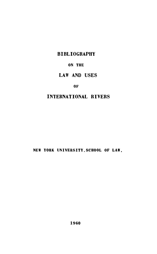 handle is hein.hoil/bibintriv0001 and id is 1 raw text is: BIBLIOGRAPHY
ON THE
LAW AND USES
OF
INTERNATIONAL RIVERS
NEW YORK UNIVERSITY.SCHOOL OF LAW.

1960


