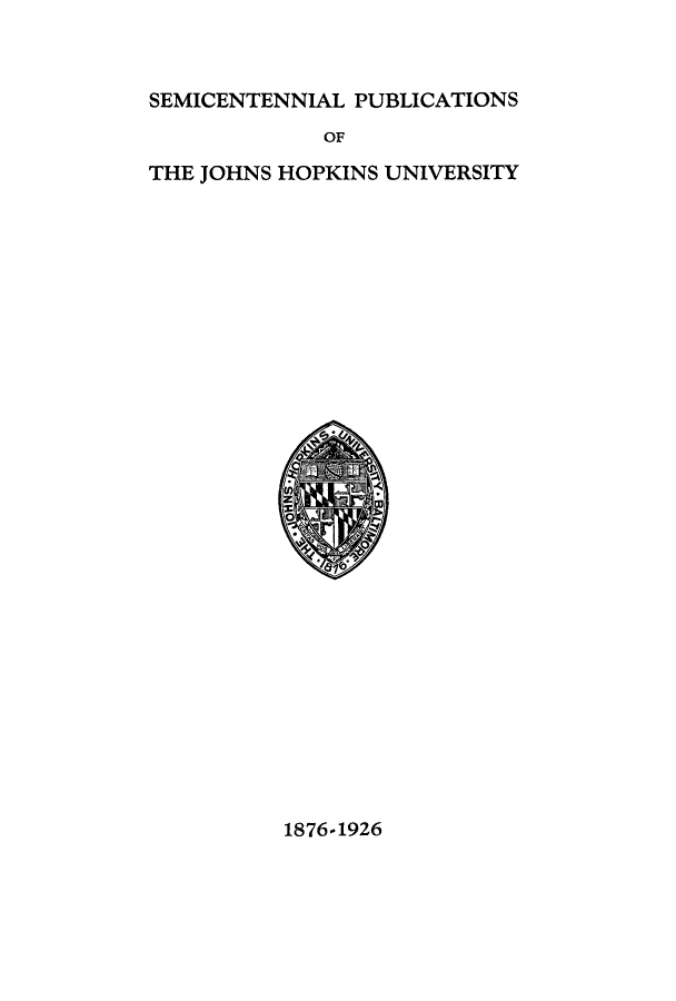 handle is hein.hoil/concepj0001 and id is 1 raw text is: SEMICENTENNIAL PUBLICATIONS
OF
THE JOHNS HOPKINS UNIVERSITY

1876-1926


