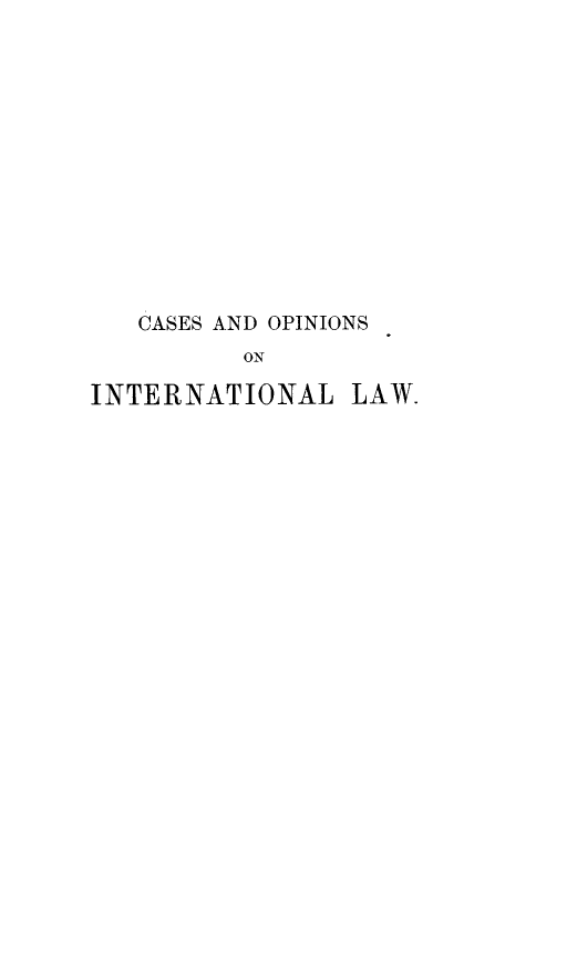 handle is hein.hoil/copint0001 and id is 1 raw text is: CASES AND OPINIONS
ON
INTERNATIONAL LAW.


