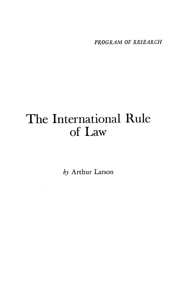 handle is hein.hoil/desrirl0001 and id is 1 raw text is: 


PROGRAM OF RESEARCH


The   International   Rule
          of Law


by Arthur Larson


