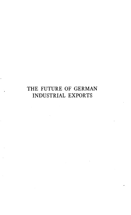 handle is hein.hoil/ftgniles0001 and id is 1 raw text is: 













THE FUTURE OF GERMAN
  INDUSTRIAL EXPORTS



