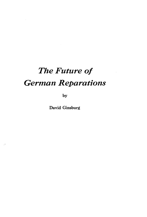 handle is hein.hoil/futgerrep0001 and id is 1 raw text is: 









    The Future  of

German   Reparations
          by

       David Ginsburg


