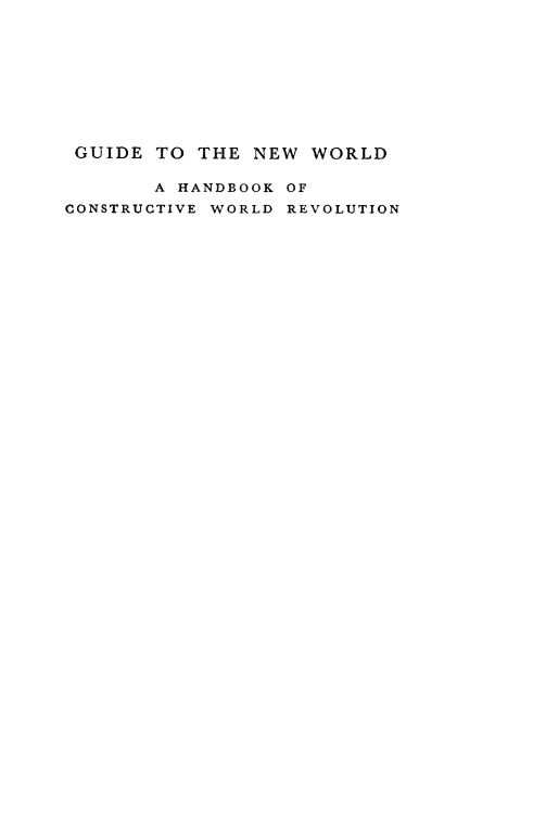 handle is hein.hoil/gunwrld0001 and id is 1 raw text is: 










GUIDE  TO  THE NEW  WORLD

       A HANDBOOK OF
CONSTRUCTIVE WORLD REVOLUTION



