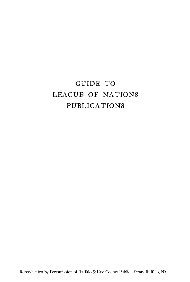 handle is hein.hoil/gupub0001 and id is 1 raw text is: GUIDE TO

LEAGUE OF NATIONS
PUBLICATIONS

Reproduction by Permmission of Buffalo & Erie County Public Library Buffalo, NY


