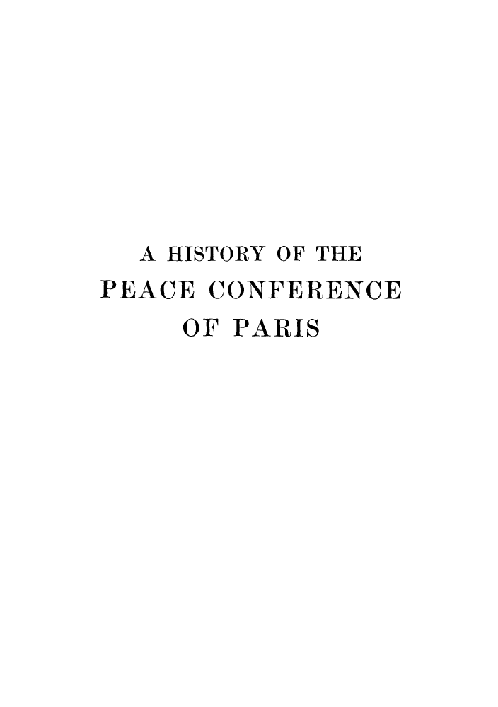 handle is hein.hoil/hpeafep0002 and id is 1 raw text is: ï»¿A HISTORY OF THE
PEACE CONFERENCE
OF PARIS


