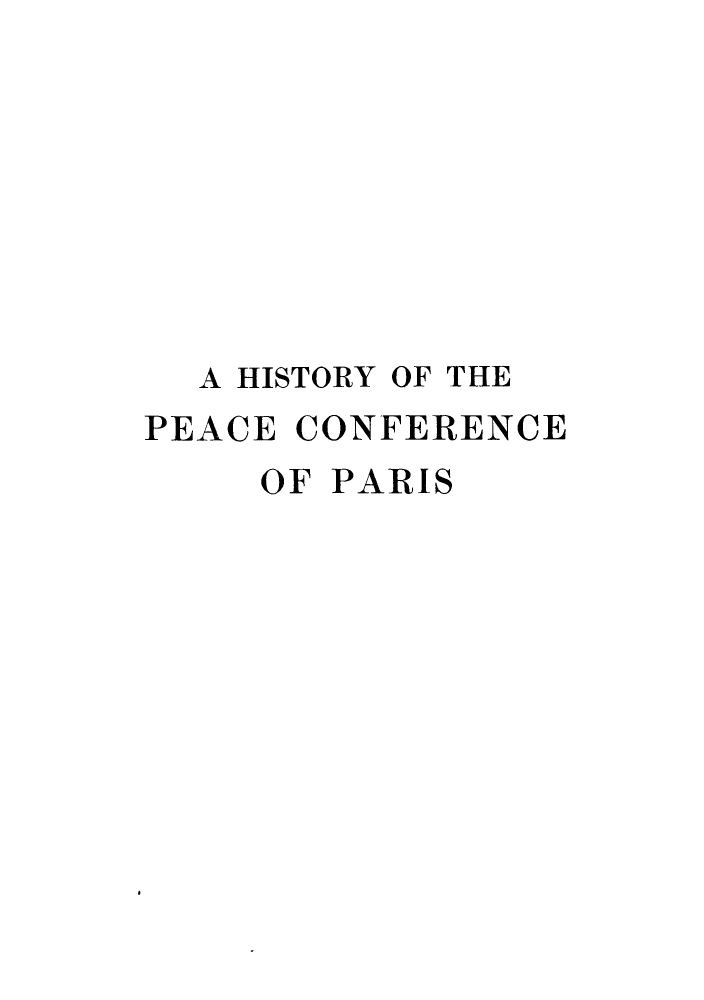handle is hein.hoil/hpeafep0003 and id is 1 raw text is: ï»¿A HISTORY OF THE
PEACE CONFERENCE
OF PARIS


