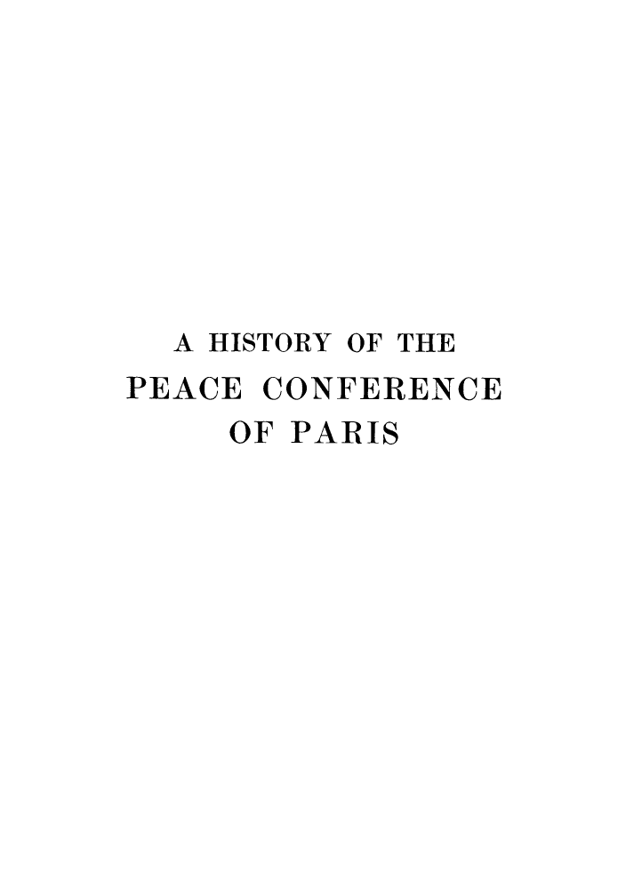handle is hein.hoil/hpeafep0005 and id is 1 raw text is: ï»¿A HISTORY OF THE
PEACE CONFERENCE
OF PARIS


