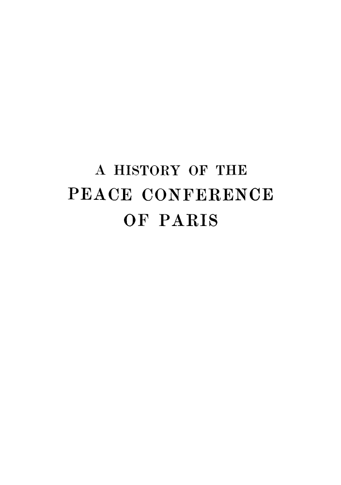 handle is hein.hoil/hpeafep0006 and id is 1 raw text is: ï»¿A HISTORY OF THE
PEACE CONFERENCE
OF PARIS


