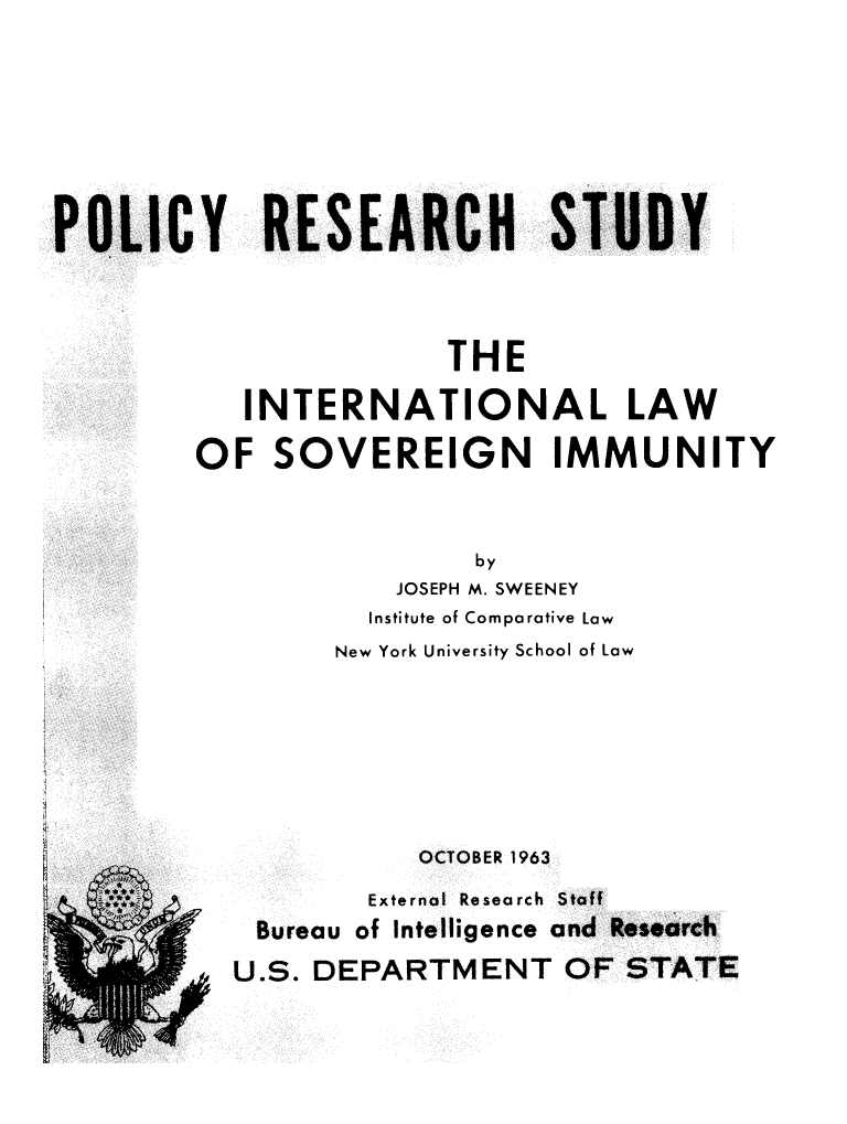 handle is hein.hoil/ilsi0001 and id is 1 raw text is: POLICY RESEARCH STUDY
THE
INTERNATIONAL LAW
OF SOVEREIGN IMMUNITY
by
JOSEPH M. SWEENEY
Institute of Comparative Law
New York University School of Law

OCTOBER 1963
External Research Stoff
Bureau of Intelligence and Research
U.S. DEPARTMENT OF STATE


