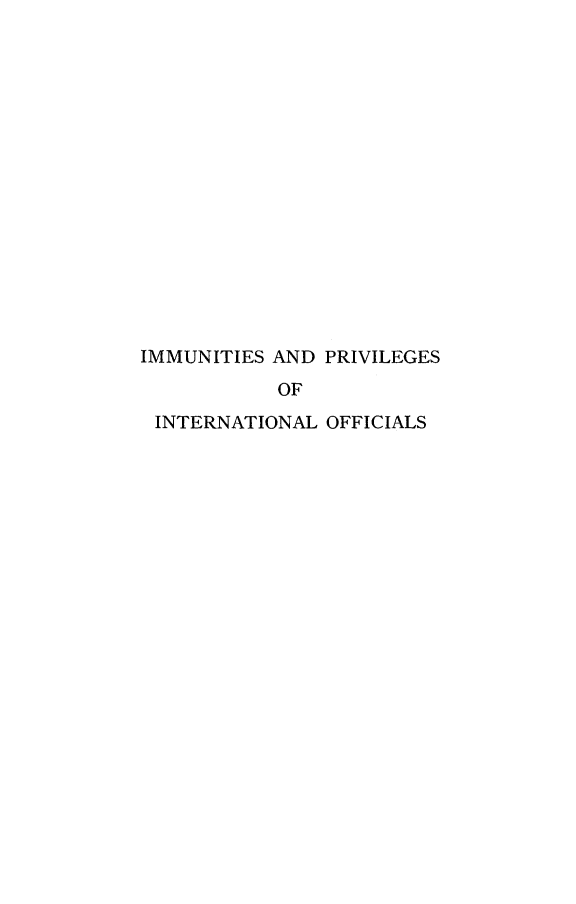 handle is hein.hoil/imupvio0001 and id is 1 raw text is: 

















IMMUNITIES AND PRIVILEGES
           OF
 INTERNATIONAL OFFICIALS


