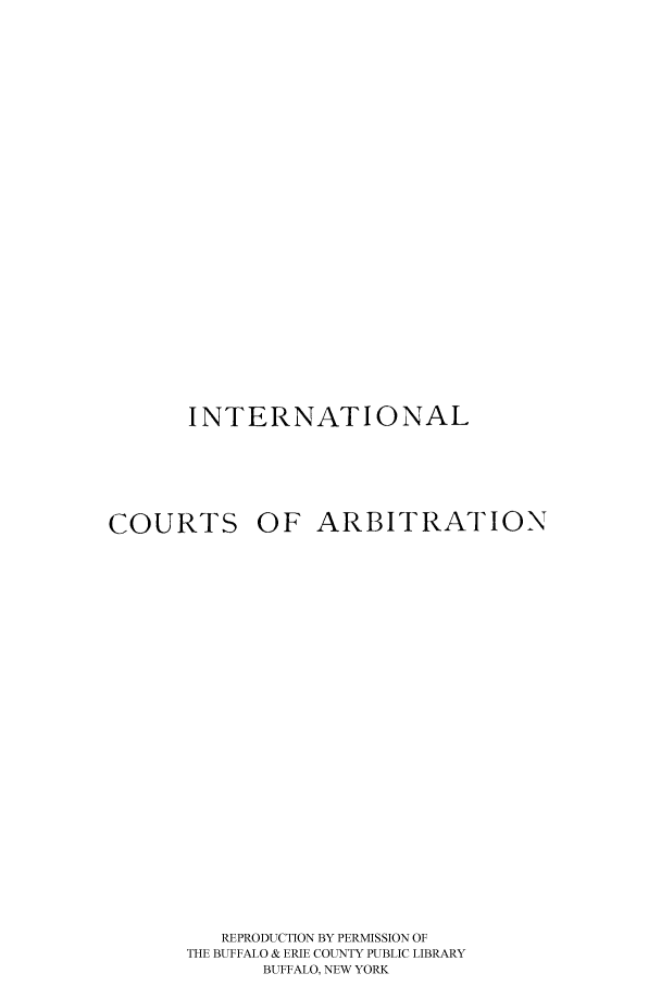 handle is hein.hoil/incoarbi0001 and id is 1 raw text is: INTERNATIONAL
COURTS OF ARBITRATION
REPRODUCTION BY PERMISSION OF
THE BUFFALO & ERIE COUNTY PUBLIC LIBRARY
BUFFALO, NEW YORK


