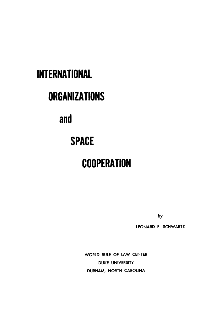 handle is hein.hoil/inorgspaco0001 and id is 1 raw text is: INTERNATIONAL
ORGANIZATIONS
and
SPACE
COOPERATION
by
LEONARD E. SCHWARTZ
WORLD RULE OF LAW CENTER
DUKE UNIVERSITY
DURHAM, NORTH CAROLINA


