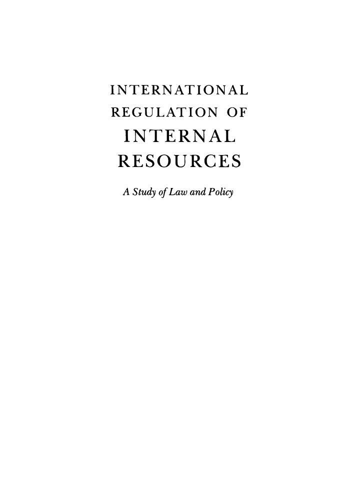 handle is hein.hoil/inregudyp0001 and id is 1 raw text is: INTERNATIONAL
REGULATION OF
INTERNAL
RESOURCES
A Study of Law and Policy


