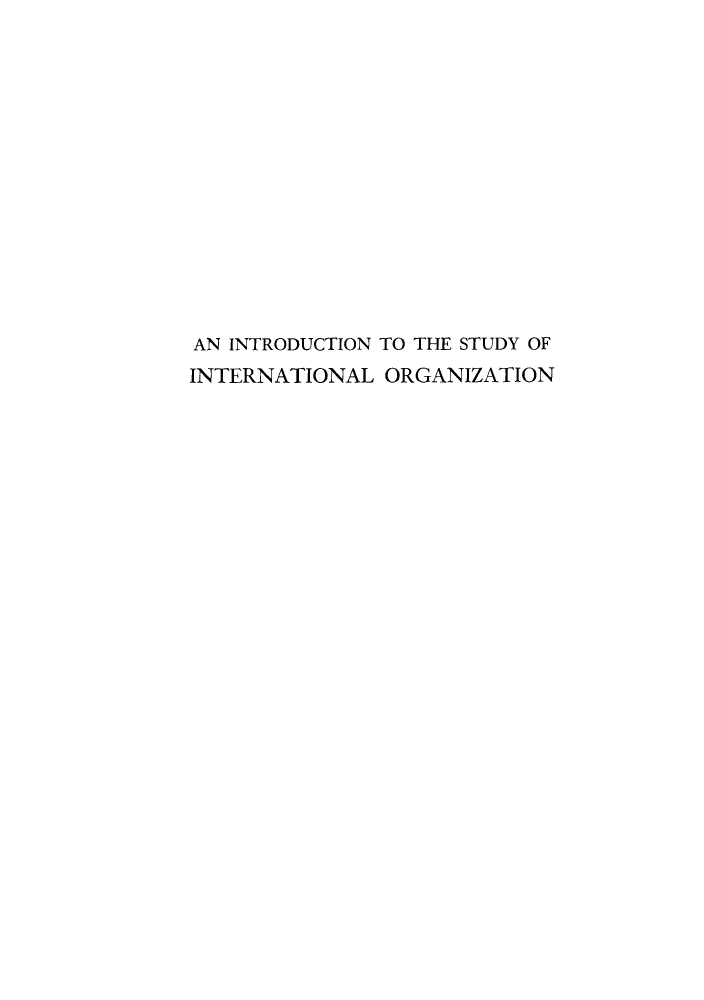 handle is hein.hoil/instuin0001 and id is 1 raw text is: AN INTRODUCTION TO THE STUDY OF
INTERNATIONAL ORGANIZATION


