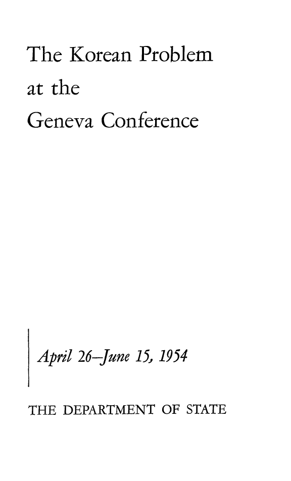 handle is hein.hoil/korpgevc0001 and id is 1 raw text is: 
The Korean Problem
at the
Geneva Conference










April 26-June 15, 1954


THE DEPARTMENT OF STATE



