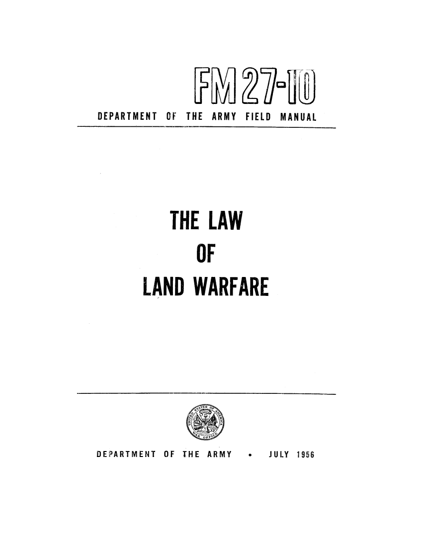 handle is hein.hoil/lalawa0001 and id is 1 raw text is: OF THE ARMY FIELD MANUAL

THE LAW
OF
LAND WARFARE

OF THE ARMY

DEPARTMENT

DEPARTMENT

*JULY 1956


