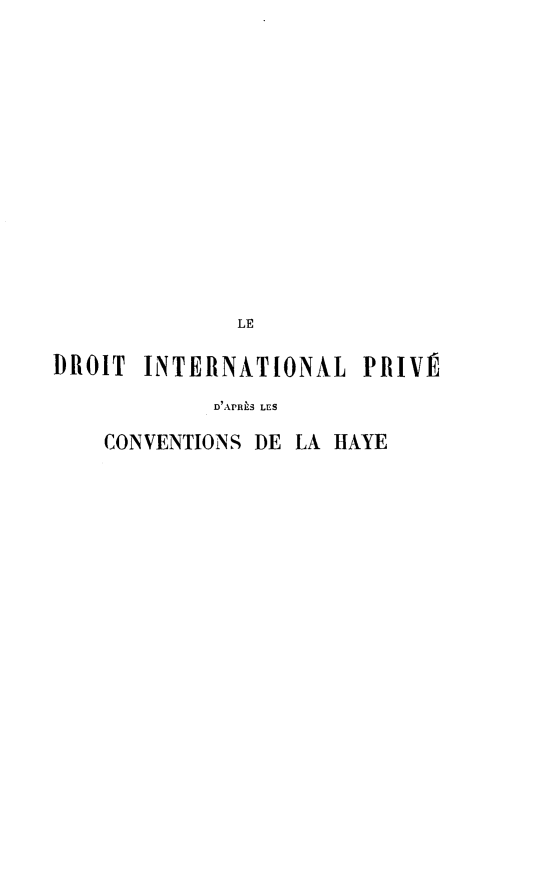 handle is hein.hoil/ldipdlc0001 and id is 1 raw text is: 















              LE

DROIT INTERNATIONAL PRIVI'

            D'APRS3 LES

    CONVENTIONS DE LA HAYE


