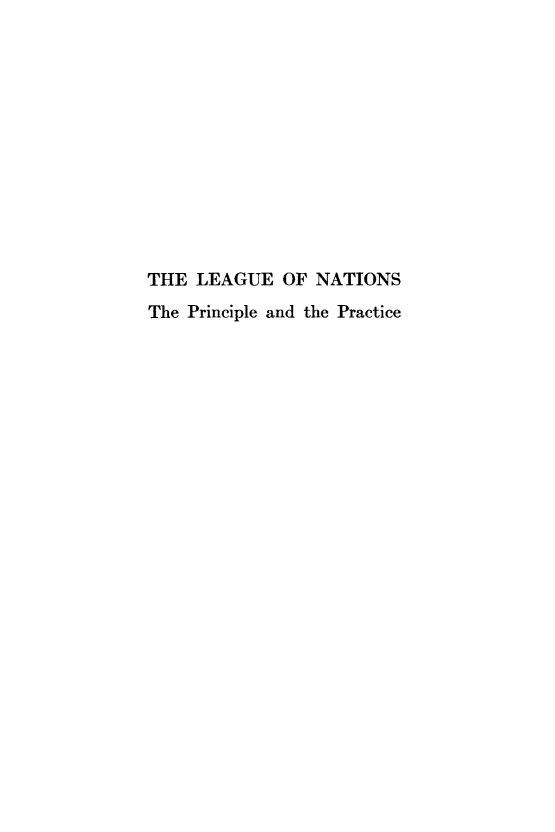 handle is hein.hoil/lgnatpp0001 and id is 1 raw text is: THE LEAGUE OF NATIONS
The Principle and the Practice


