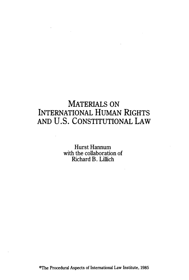 handle is hein.hoil/mainhur0001 and id is 1 raw text is: MATERIALS ON
INTERNATIONAL HUMAN RIGHTS
AND U.S. CONSTITUTIONAL LAW
Hurst Hannum
with the collaboration of
Richard B. Lillich

*The Procedural Aspects of International Law Institute, 1985


