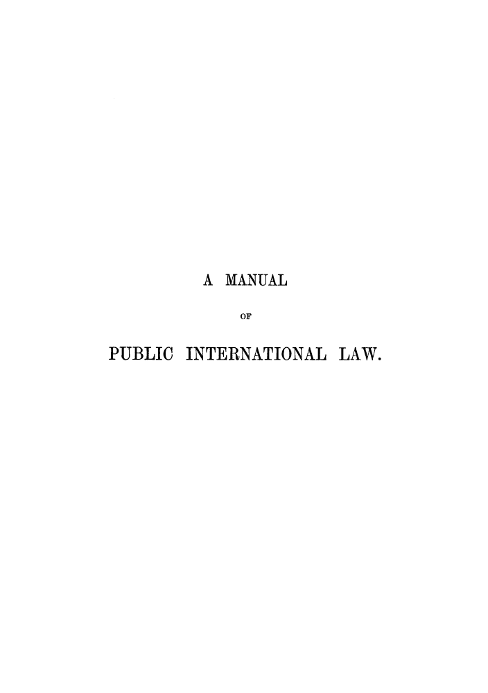 handle is hein.hoil/mapuinla0001 and id is 1 raw text is: A MANUAL
OF
PUBLIC INTERNATIONAL LAW.


