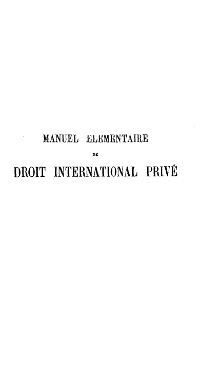 handle is hein.hoil/medipv0001 and id is 1 raw text is: 










     MANUEL ELEMENTAIRE
             DE

DROIT INTERNATIONAL PRIVE


