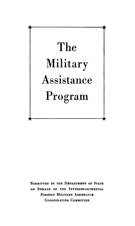handle is hein.hoil/milap0001 and id is 1 raw text is: SUBMITTED BY THEDEPARTMBNT OF STATE
oN BEHALF OF THE INTERDEPARTMENTAL
FOREIGN MILITARY AssIsTANcE
COORDINATING COMMITTEE

The
Military
Assistance
Program


