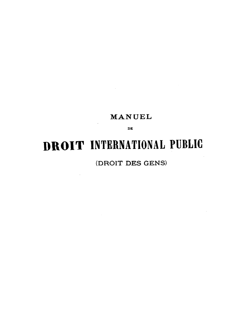 handle is hein.hoil/mnldrtgs0001 and id is 1 raw text is: 














           MANUEL
              DE


DROIT INTERNATIONAL PUBLIC

         (DROIT DES GENS)


