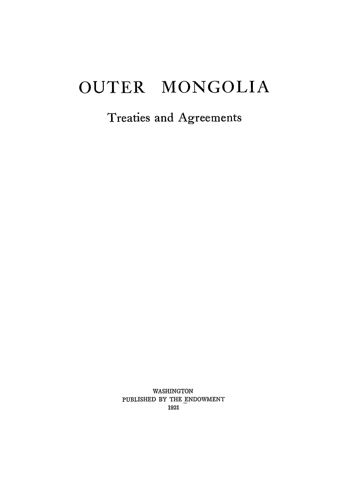 handle is hein.hoil/outmong0001 and id is 1 raw text is: OUTER MONGOLIA
Treaties and Agreements
WASHINGTON
PUBLISHED BY THE ENDOWMENT
1921


