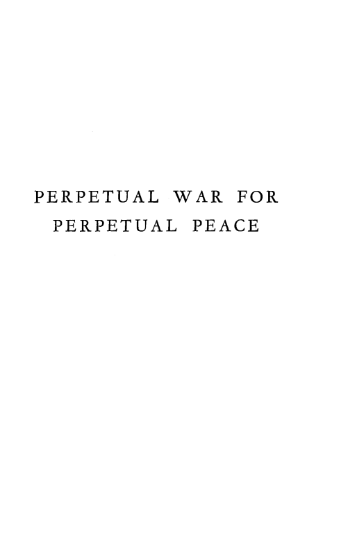 handle is hein.hoil/perpwrper0001 and id is 1 raw text is: 









PERPETUAL WAR FOR
PERPETUAL  PEACE


