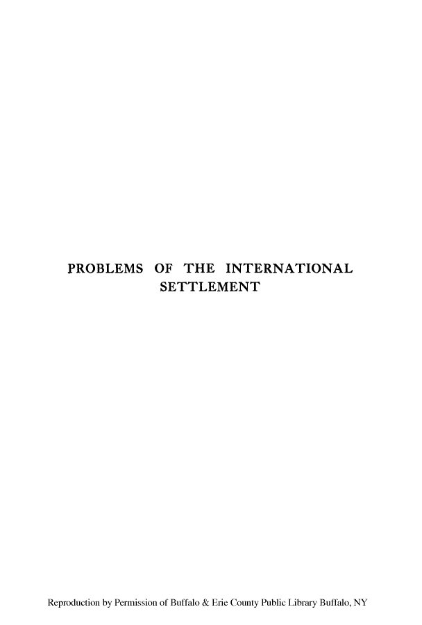 handle is hein.hoil/potinset0001 and id is 1 raw text is: PROBLEMS OF THE INTERNATIONAL
SETTLEMENT

Reproduction by Permission of Buffalo & Erie County Public Library Buffalo, NY



