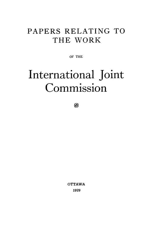handle is hein.hoil/prelwoi0001 and id is 1 raw text is: PAPERS RELATING TO
THE WORK
OF THE
International Joint
Commission
OTTAWA
1929


