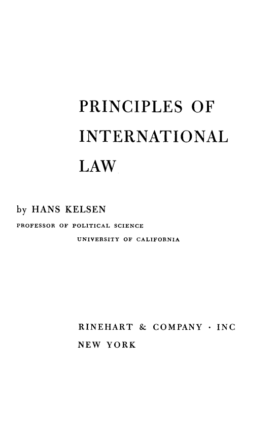 handle is hein.hoil/printlaw0001 and id is 1 raw text is: PRINCIPLES OF
INTERNATIONAL
LAW
by HANS KELSEN
PROFESSOR OF POLITICAL SCIENCE
UNIVERSITY OF CALIFORNIA
RINEHART & COMPANY * INC

NEW YORK


