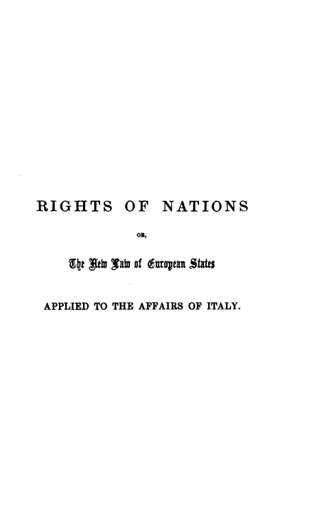 handle is hein.hoil/rinateus0001 and id is 1 raw text is: 














RIGHTS OF NATIONS

             F,

      19tt~lby Xayof(uraqen Stafs


 APPLIED TO THE AFFAIRS OF ITALY.


