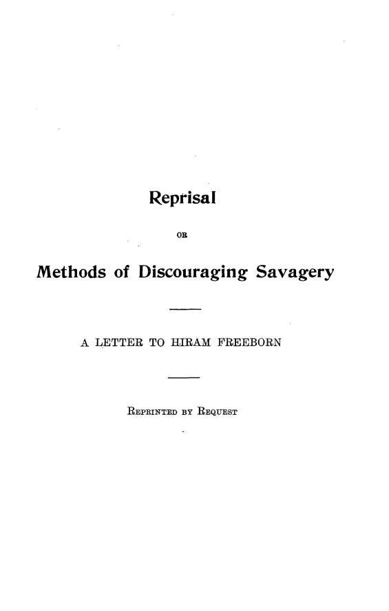 handle is hein.hoil/rlmsdgsy0001 and id is 1 raw text is: 















              Reprisal


                 OR


Methods   of Discouraging  Savagery





     A LETTER TO HIRAM FREEBORN





           REPRINTED BY REQUEST


