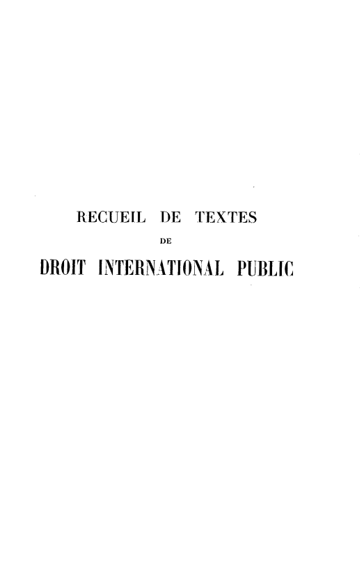 handle is hein.hoil/rltsdtilpc0001 and id is 1 raw text is: 











    RECUEIL DE  TEXTES
            DE

DROIT INTERNATIONAL PUBLIC


