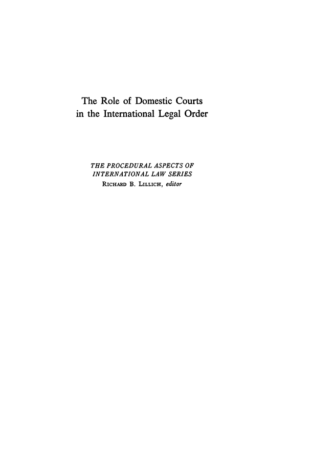 handle is hein.hoil/rodocol0001 and id is 1 raw text is: The Role of Domestic Courts
in the International Legal Order
THE PROCEDURAL ASPECTS OF
INTERNATIONAL LAW SERIES
RICHARD B. LILLICH, editor



