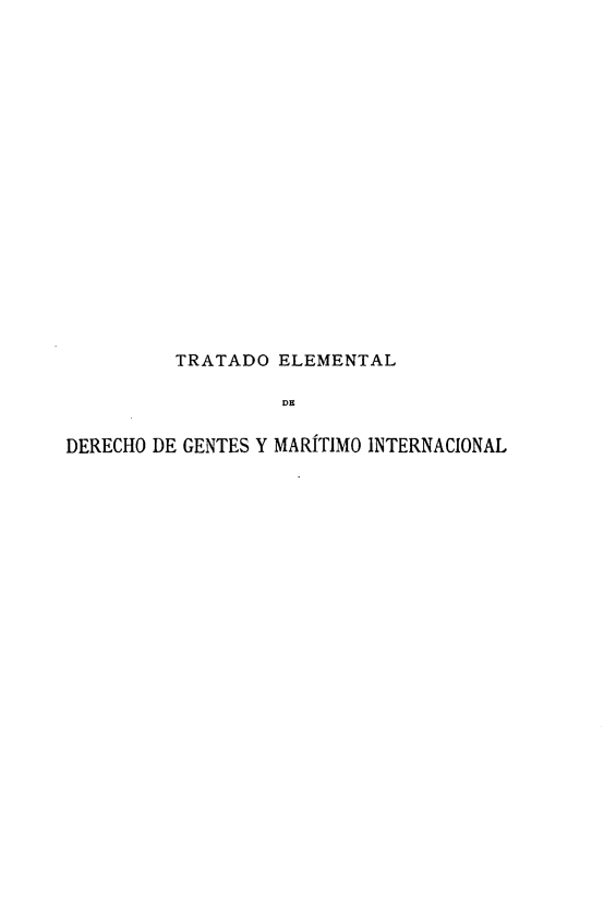 handle is hein.hoil/tedgmi0001 and id is 1 raw text is: TRATADO ELEMENTAL
DE
DERECHO DE GENTES Y MARÍTIMO INTERNACIONAL


