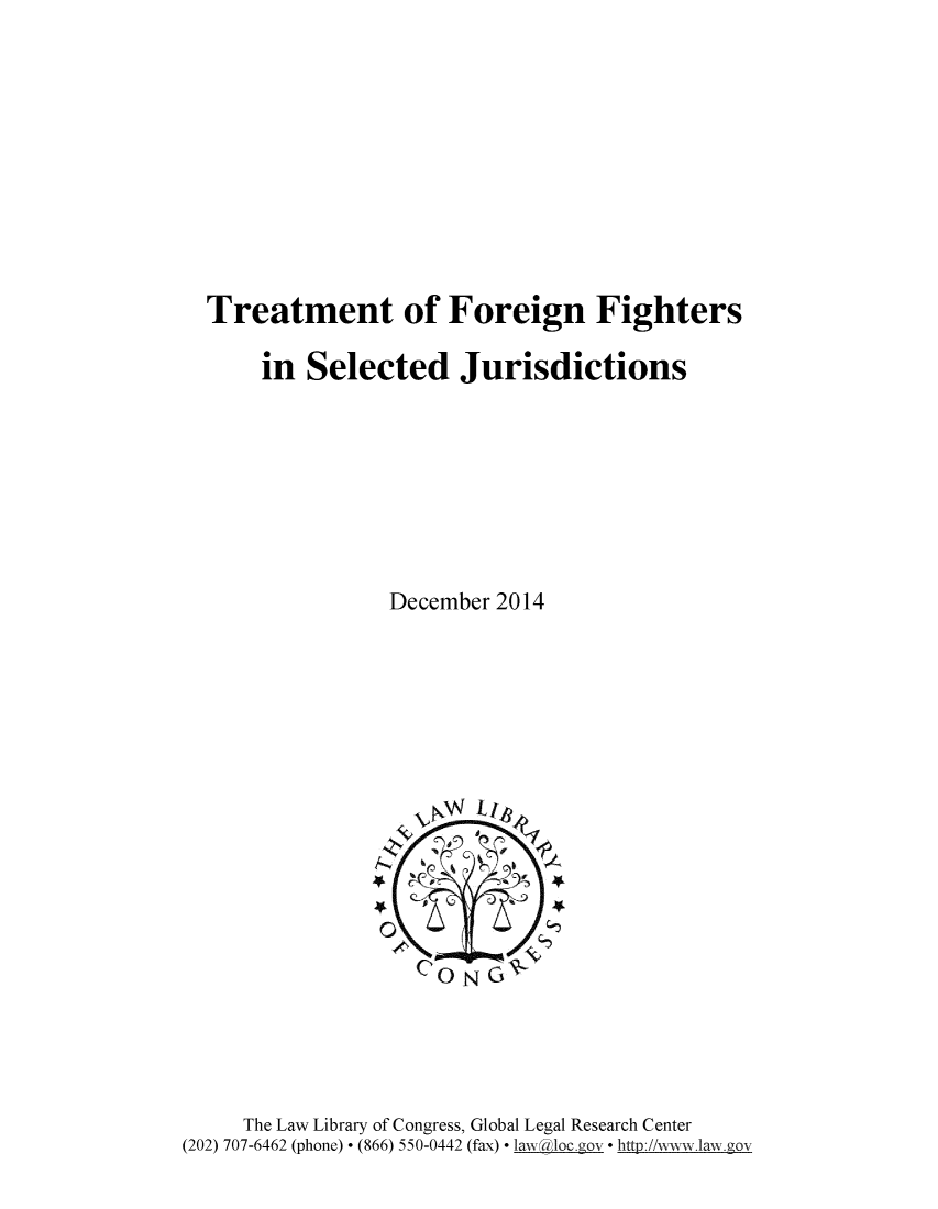 handle is hein.hoil/trmffgh0001 and id is 1 raw text is: 










Treatment of Foreign Fighters

     in Selected Jurisdictions








               December 2014


     The Law Library of Congress, Global Legal Research Center
(202) 707-6462 (phone)  (866) 550-0442 (fax)  Lq _hocgov* -http:i//ww.law.gov



