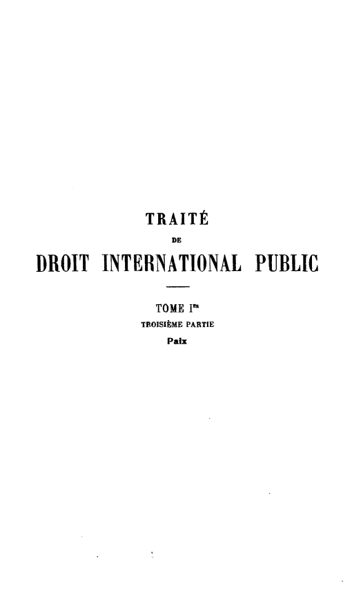 handle is hein.hoil/ttdintlp0003 and id is 1 raw text is: TRAITÉ
DE
DROIT INTERNATIONAL PUBLIC
TOME I
TROISIÈME PARTIE
Paix


