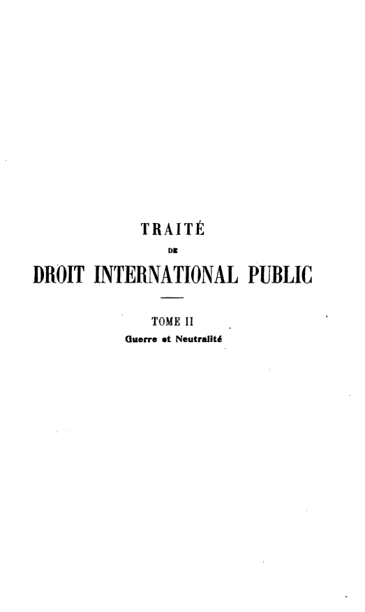 handle is hein.hoil/ttdintlp0004 and id is 1 raw text is: TRAITÉ
DE
DROIT INTERNATIONAL PUBLIC
TOME Il
Guerre et Neutralité


