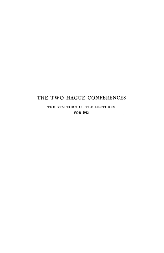 handle is hein.hoil/twhgue0001 and id is 1 raw text is: 

























THE TWO HAGUE CONFERENCES

   THE STAFFORD LITTLE LECTURES
            FOR 1912


