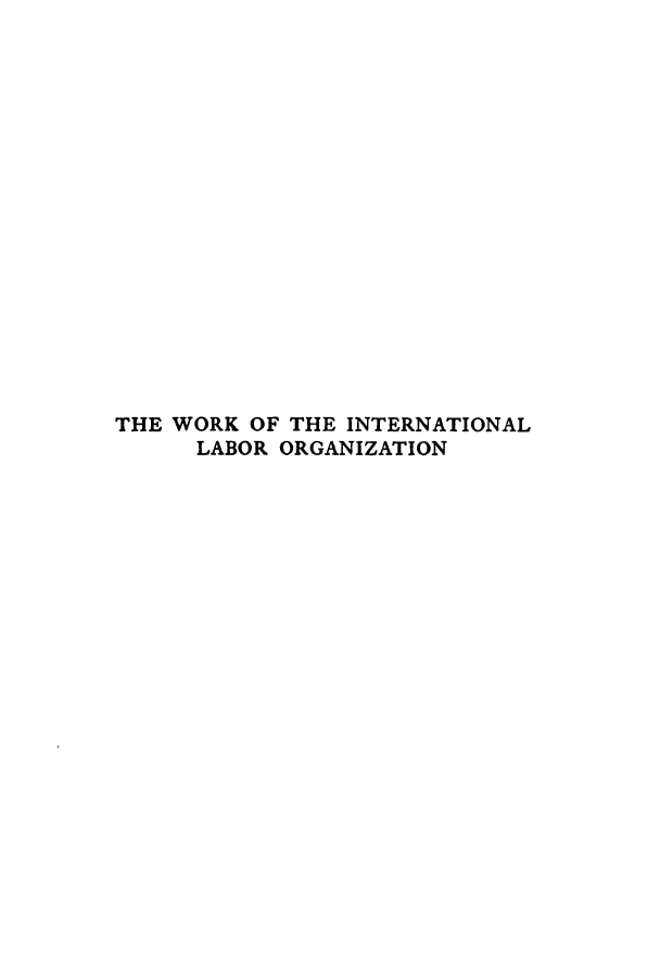 handle is hein.hoil/worinla0001 and id is 1 raw text is: THE WORK OF THE INTERNATIONAL
LABOR ORGANIZATION


