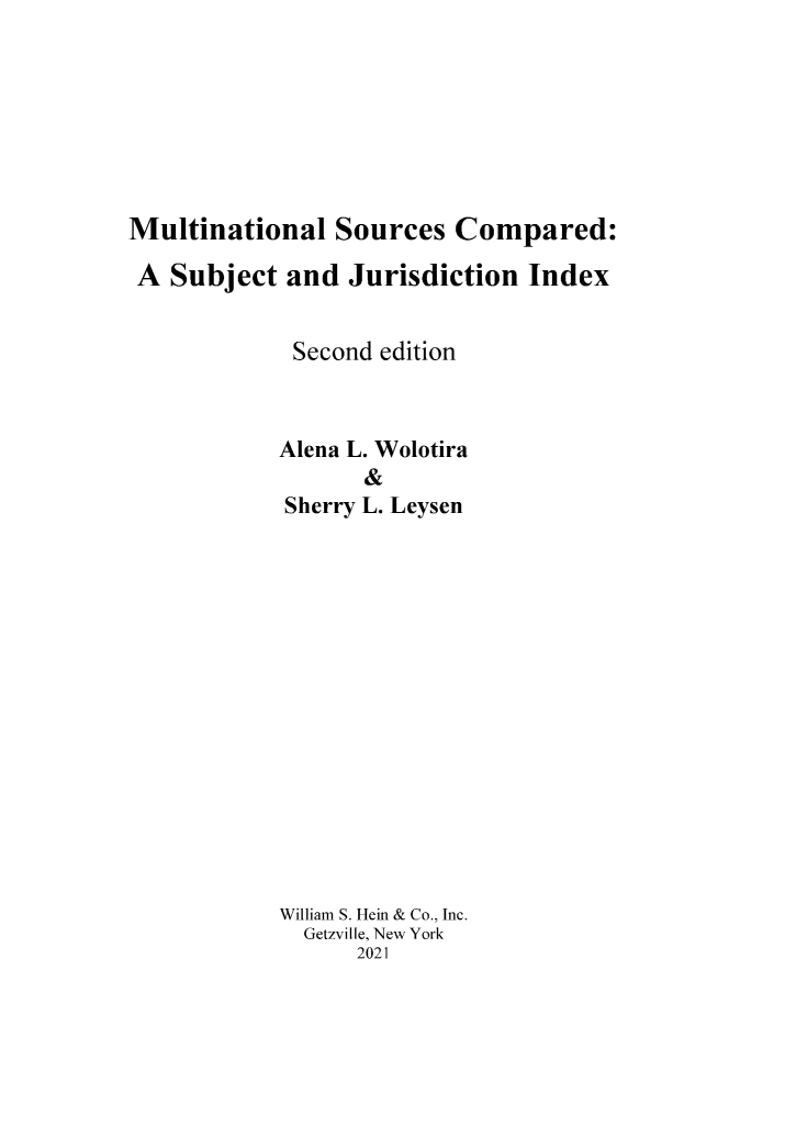 handle is hein.holb/musorcm0002 and id is 1 raw text is: Multinational Sources Compared:
A Subject and Jurisdiction Index
Second edition
Alena L. Wolotira
&
Sherry L. Leysen
William S. Hein & Co., Inc.
Getzville, New York
2021


